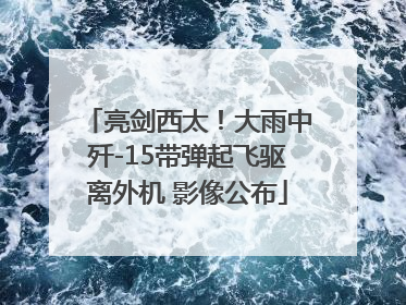 亮剑西太！大雨中歼-15带弹起飞驱离外机 影像公布