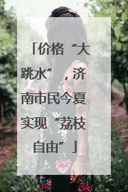 价格“大跳水”，济南市民今夏实现“荔枝自由”