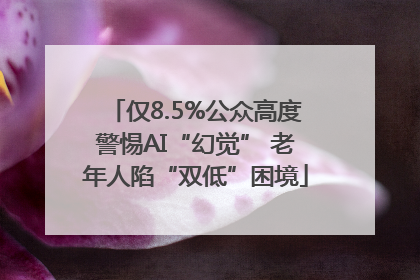 仅8.5%公众高度警惕AI“幻觉” 老年人陷“双低”困境