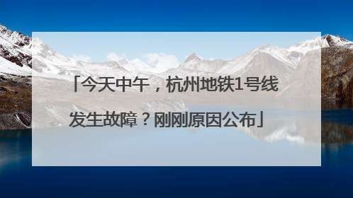 今天中午，杭州地铁1号线发生故障？刚刚原因公布