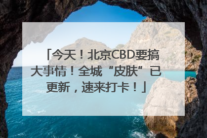 今天！北京CBD要搞大事情！全城“皮肤”已更新，速来打卡！