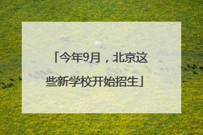 今年9月，北京这些新学校开始招生
