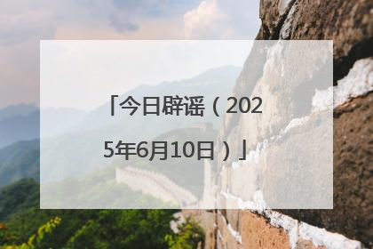 今日辟谣（2025年6月10日）