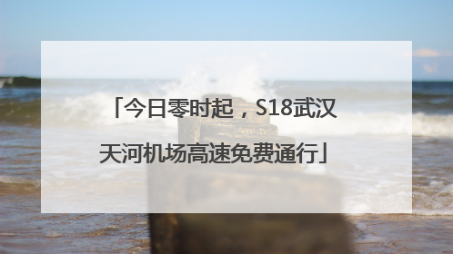 今日零时起，S18武汉天河机场高速免费通行