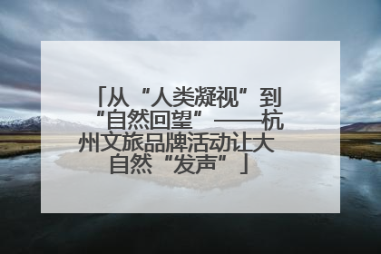 从“人类凝视”到“自然回望”——杭州文旅品牌活动让大自然“发声”