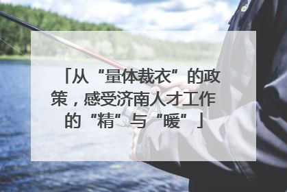 从“量体裁衣”的政策，感受济南人才工作的“精”与“暖”
