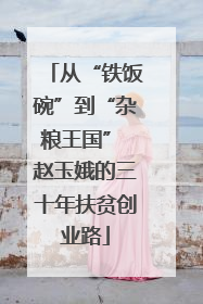 从“铁饭碗”到“杂粮王国” 赵玉娥的三十年扶贫创业路