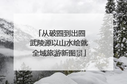 从破圈到出圈 武陵源以山水绘就全域旅游新图景