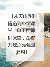从天山胜利隧道到小学课堂：总工程师进课堂，企校共建点亮强国梦想
