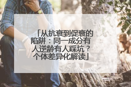从抗衰到促衰的陷阱：同一成分有人逆龄有人踩坑？个体差异化解读