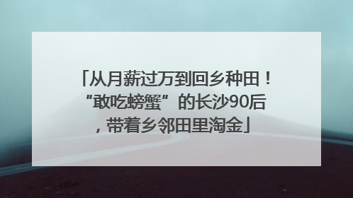 从月薪过万到回乡种田！“敢吃螃蟹”的长沙90后，带着乡邻田里淘金