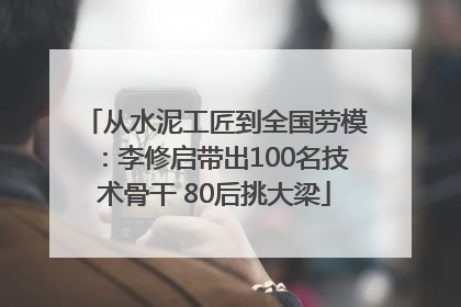 从水泥工匠到全国劳模：李修启带出100名技术骨干 80后挑大梁