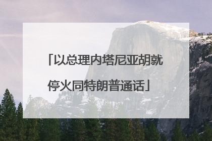 以总理内塔尼亚胡就停火同特朗普通话