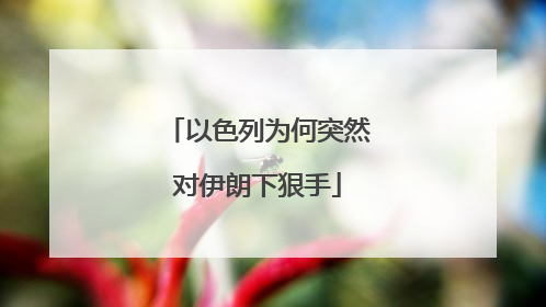 以色列为何突然对伊朗下狠手