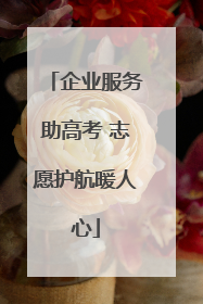 企业服务助高考 志愿护航暖人心