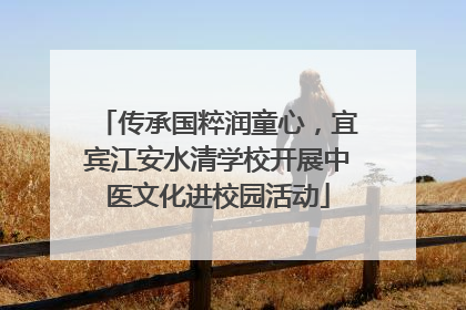 传承国粹润童心，宜宾江安水清学校开展中医文化进校园活动