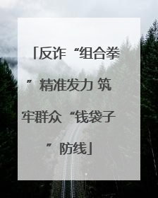 反诈“组合拳”精准发力 筑牢群众“钱袋子”防线