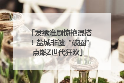 发绣淮剧惊艳混搭！盐城非遗“破圈”点燃Z世代狂欢