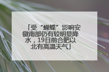 受“蝴蝶”影响安徽南部仍有较明显降水，19日前合肥以北有高温天气