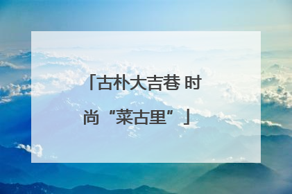 古朴大吉巷 时尚“菜古里”