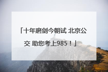 十年磨剑今朝试 北京公交 助您考上985！
