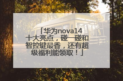 华为nova14十大亮点，碰一碰和智控键最香，还有超级福利能领取！