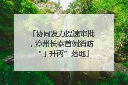 协同发力提速审批，漳州长泰首例消防“丁升丙”落地
