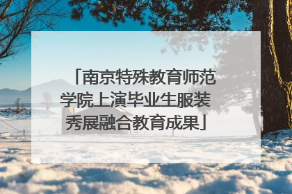 南京特殊教育师范学院上演毕业生服装秀展融合教育成果