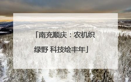 南充顺庆：农机织绿野 科技绘丰年