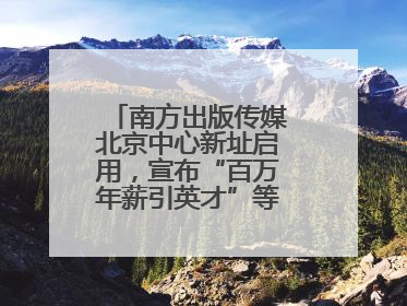 南方出版传媒北京中心新址启用，宣布“百万年薪引英才”等一系列计划
