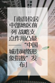 南昌位居中部地区前列 战略支点作用凸显——“中国城市网络形象指数”发布
