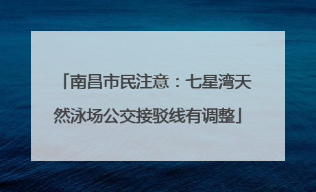 南昌市民注意：七星湾天然泳场公交接驳线有调整