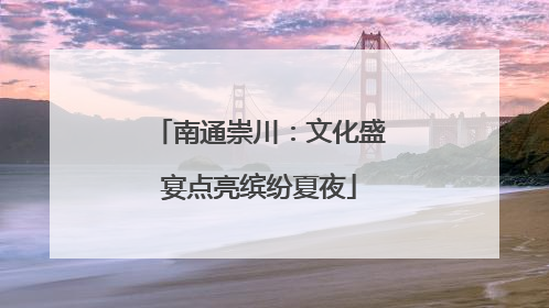 南通崇川：文化盛宴点亮缤纷夏夜