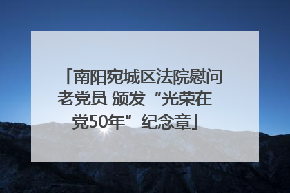 南阳宛城区法院慰问老党员 颁发“光荣在党50年”纪念章