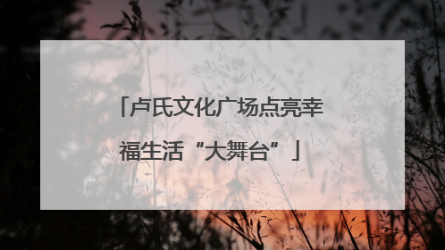 卢氏文化广场点亮幸福生活“大舞台”