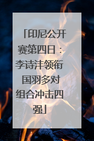 印尼公开赛第四日：李诗沣领衔 国羽多对组合冲击四强