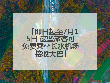 即日起至7月15日 这些旅客可免费乘坐长水机场接驳大巴