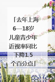 去年上海6—18岁儿童青少年近视率同比下降1.5个百分点