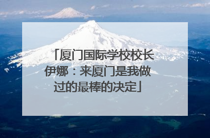 厦门国际学校校长伊娜：来厦门是我做过的最棒的决定