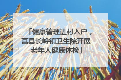 健康管理进村入户，莒县长岭镇卫生院开展老年人健康体检