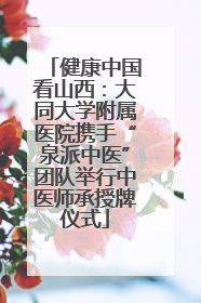 健康中国看山西：大同大学附属医院携手“泉派中医”团队举行中医师承授牌仪式