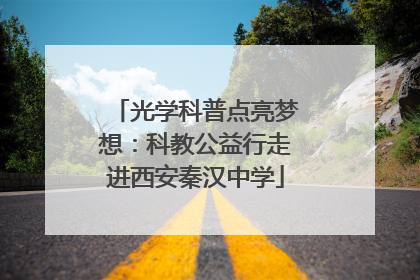 光学科普点亮梦想：科教公益行走进西安秦汉中学
