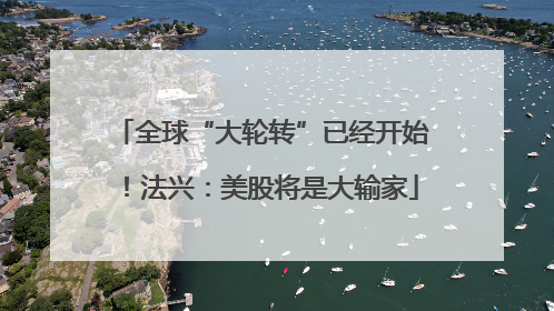 全球“大轮转”已经开始！法兴：美股将是大输家