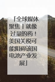 全球媒体聚焦丨就像过量的药！美国关税可能阻碍该国电池产业发展