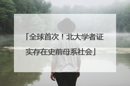 全球首次！北大学者证实存在史前母系社会
