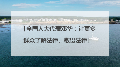 全国人大代表邓华：让更多群众了解法律、敬畏法律