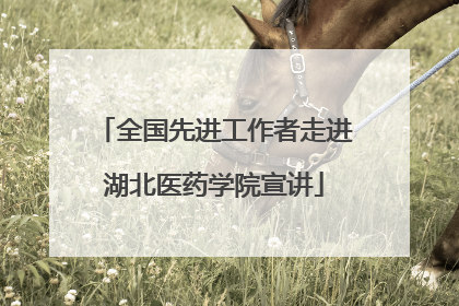 全国先进工作者走进湖北医药学院宣讲