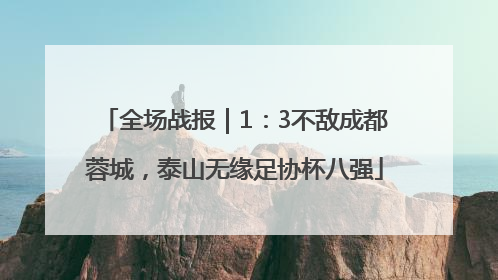 全场战报｜1：3不敌成都蓉城，泰山无缘足协杯八强