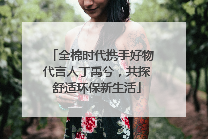 全棉时代携手好物代言人丁禹兮，共探舒适环保新生活