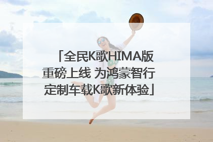 全民K歌HIMA版重磅上线 为鸿蒙智行定制车载K歌新体验